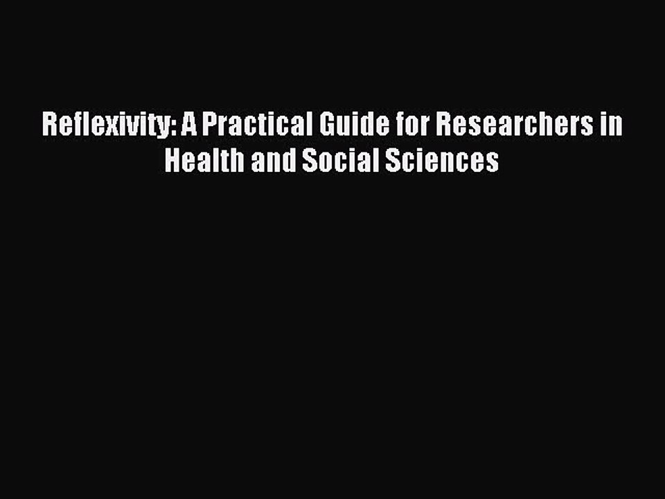 Read Reflexivity: A Practical Guide for Researchers in Health and Social Sciences PDF Free