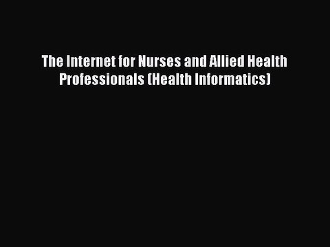 Read The Internet for Nurses and Allied Health Professionals (Health Informatics) PDF Free