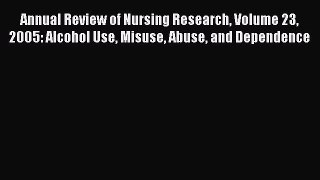 Read Annual Review of Nursing Research Volume 23 2005: Alcohol Use Misuse Abuse and Dependence