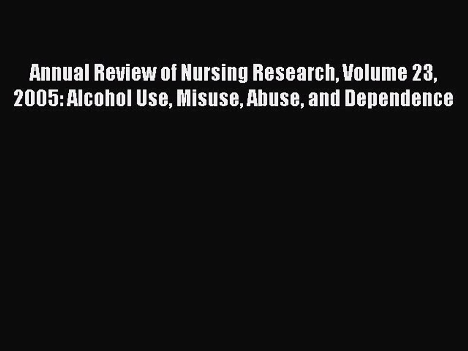 Read Annual Review of Nursing Research Volume 23 2005: Alcohol Use Misuse Abuse and Dependence