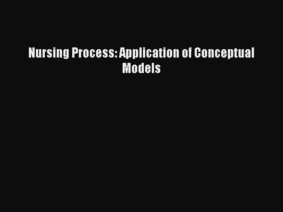 Download Nursing Process: Application of Conceptual Models PDF Online