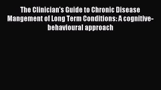 Download The Clinician's Guide to Chronic Disease Mangement of Long Term Conditions: A cognitive-behavioural
