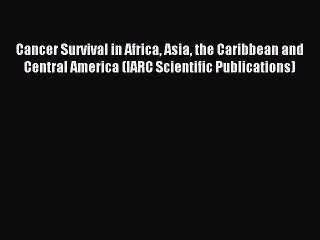 Read Cancer Survival in Africa Asia the Caribbean and Central America (IARC Scientific Publications)