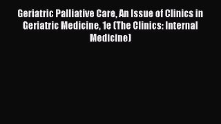 Read Geriatric Palliative Care An Issue of Clinics in Geriatric Medicine 1e (The Clinics: Internal