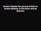 Read Geriatric Palliative Care An Issue of Clinics in Geriatric Medicine 1e (The Clinics: Internal