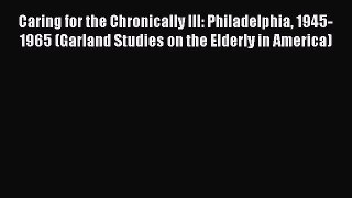 Read Caring for the Chronically Ill: Philadelphia 1945-1965 (Garland Studies on the Elderly