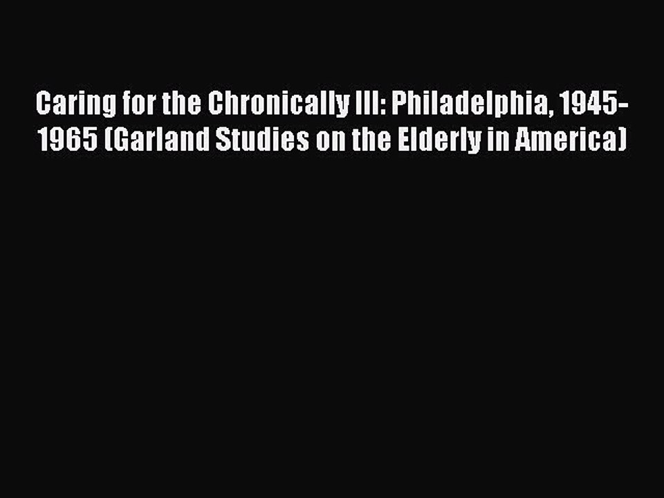 Read Caring for the Chronically Ill: Philadelphia 1945-1965 (Garland Studies on the Elderly