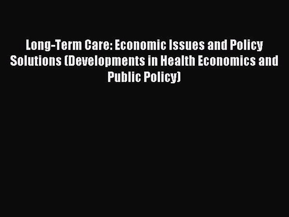 Download Long-Term Care: Economic Issues and Policy Solutions (Developments in Health Economics