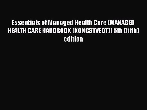 Read Essentials of Managed Health Care (MANAGED HEALTH CARE HANDBOOK (KONGSTVEDT)) 5th (fifth)