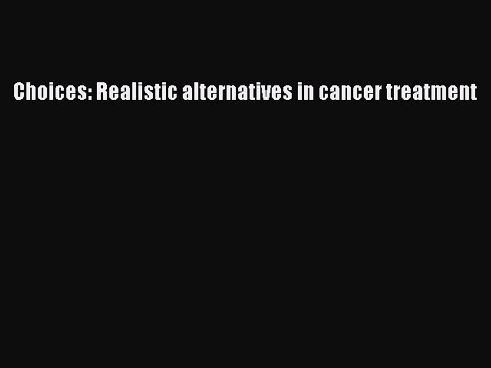 Download Choices: Realistic alternatives in cancer treatment PDF Free