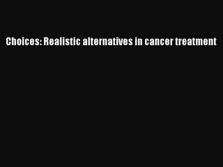 Download Choices: Realistic alternatives in cancer treatment PDF Free