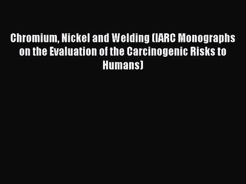 Read Chromium Nickel and Welding (IARC Monographs on the Evaluation of the Carcinogenic Risks
