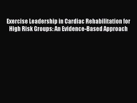Read Exercise Leadership in Cardiac Rehabilitation for High Risk Groups: An Evidence-Based