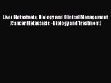 Download Liver Metastasis: Biology and Clinical Management (Cancer Metastasis - Biology and
