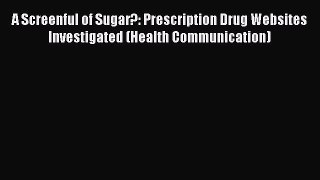 Read A Screenful of Sugar?: Prescription Drug Websites Investigated (Health Communication)