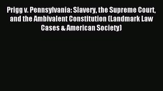 [Download PDF] Prigg v. Pennsylvania: Slavery the Supreme Court and the Ambivalent Constitution