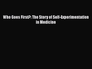 [PDF] Who Goes First?: The Story of Self-Experimentation in Medicine [Read] Online
