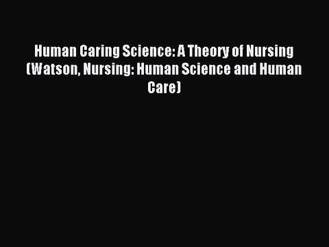 Read Human Caring Science: A Theory of Nursing (Watson Nursing: Human Science and Human Care)