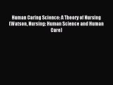 Read Human Caring Science: A Theory of Nursing (Watson Nursing: Human Science and Human Care)