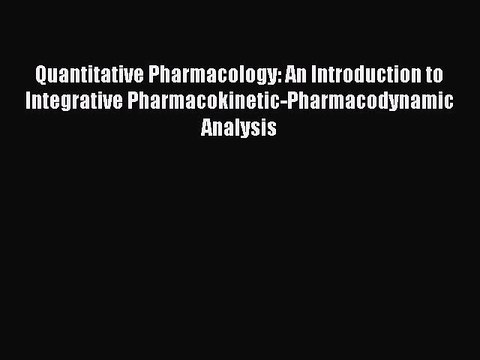 Read Quantitative Pharmacology: An Introduction to Integrative Pharmacokinetic-Pharmacodynamic