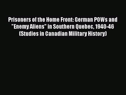 Download Prisoners of the Home Front: German POWs and Enemy Aliens in Southern Quebec 1940-46