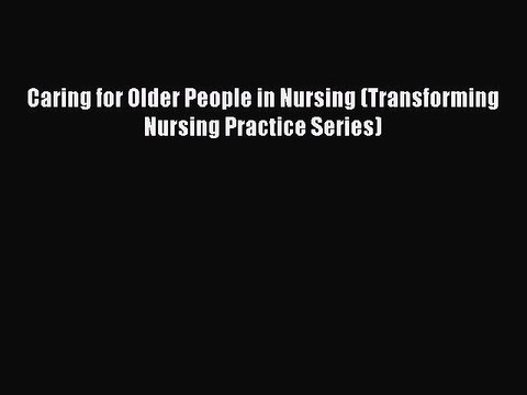 Read Caring for Older People in Nursing (Transforming Nursing Practice Series) Ebook Free