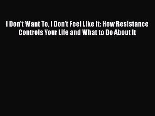 Read I Don't Want To I Don't Feel Like It: How Resistance Controls Your Life and What to Do