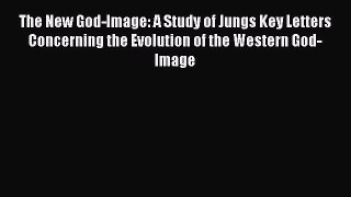 [Read book] The New God-Image: A Study of Jungs Key Letters Concerning the Evolution of the