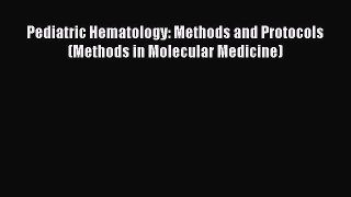 Read Pediatric Hematology: Methods and Protocols (Methods in Molecular Medicine) Ebook Free