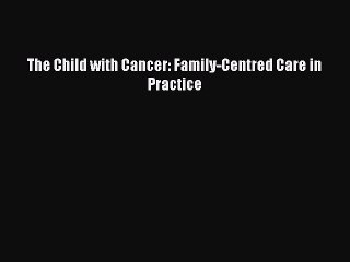 Download The Child with Cancer: Family-Centred Care in Practice PDF Free