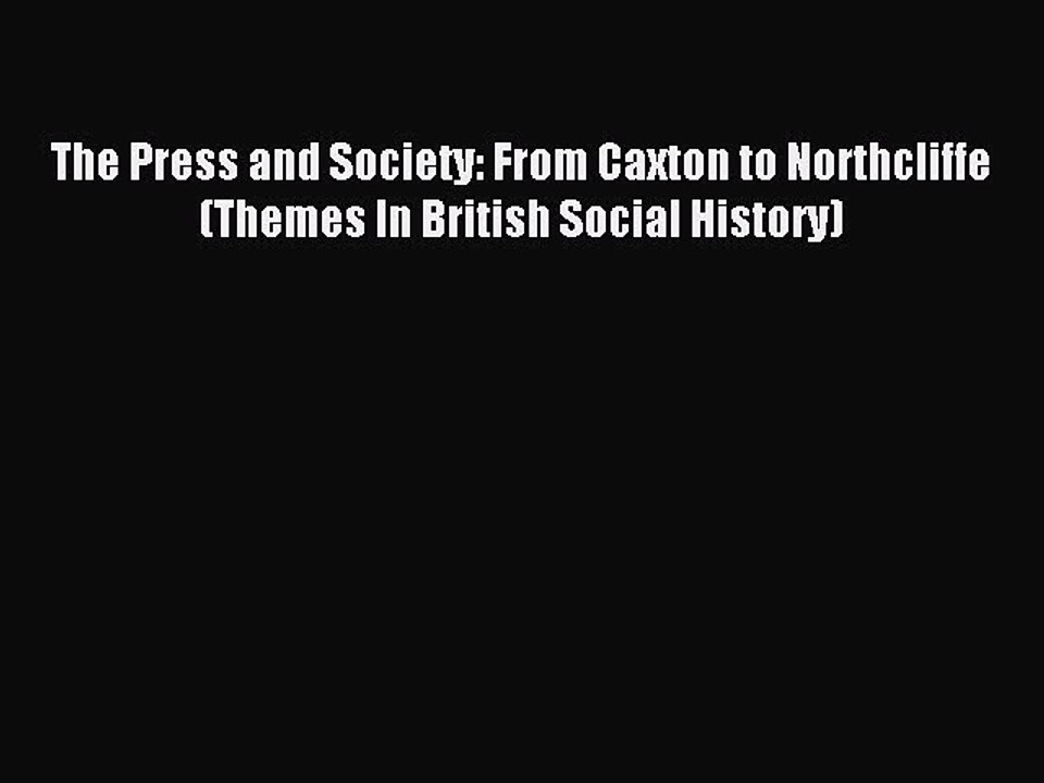 Read The Press and Society: From Caxton to Northcliffe (Themes In British Social History) Ebook