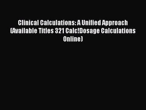 Read Clinical Calculations: A Unified Approach (Available Titles 321 Calc!Dosage Calculations