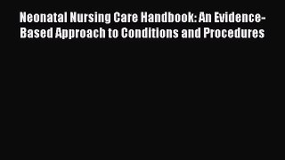 Download Neonatal Nursing Care Handbook: An Evidence-Based Approach to Conditions and Procedures