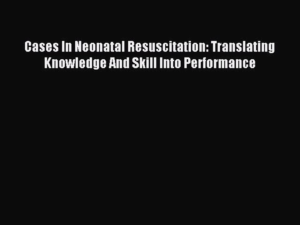 Download Cases In Neonatal Resuscitation: Translating Knowledge And Skill Into Performance