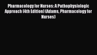 Download Pharmacology for Nurses: A Pathophysiologic Approach (4th Edition) (Adams Pharmacology