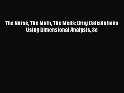 Read The Nurse The Math The Meds: Drug Calculations Using Dimensional Analysis 3e Ebook Free