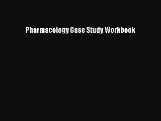 Download Pharmacology Case Study Workbook Ebook Free