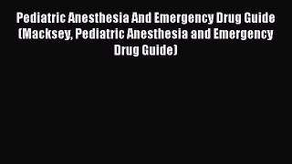 Read Pediatric Anesthesia And Emergency Drug Guide (Macksey Pediatric Anesthesia and Emergency