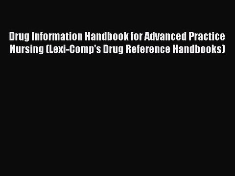 Read Drug Information Handbook for Advanced Practice Nursing (Lexi-Comp's Drug Reference Handbooks)