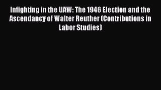 [Read Book] Infighting in the UAW: The 1946 Election and the Ascendancy of Walter Reuther (Contributions