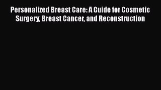 [Read book] Personalized Breast Care: A Guide for Cosmetic Surgery Breast Cancer and Reconstruction