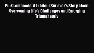 [Read book] Pink Lemonade: A Jubilant Survivor's Story about Overcoming Life's Challenges and