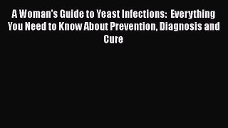 [Read book] A Woman's Guide to Yeast Infections:  Everything You Need to Know About Prevention
