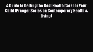 [Read book] A Guide to Getting the Best Health Care for Your Child (Praeger Series on Contemporary