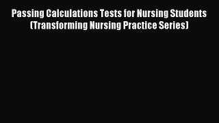 Read Passing Calculations Tests for Nursing Students (Transforming Nursing Practice Series)