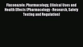 Read Fluconazole: Pharmacology Clinical Uses and Health Effects (Pharmacology - Research Safety