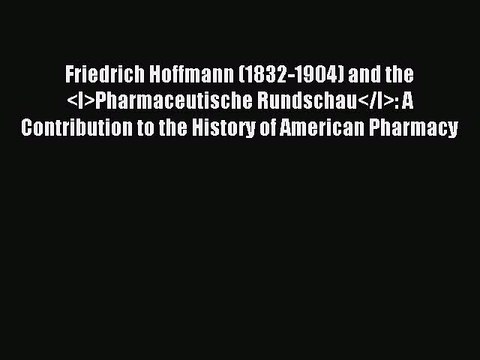 Read Friedrich Hoffmann (1832-1904) and the <I>Pharmaceutische Rundschau</I>: A Contribution
