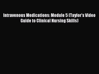 Read Intravenous Medications: Module 5 (Taylor's Video Guide to Clinical Nursing Skills) Ebook