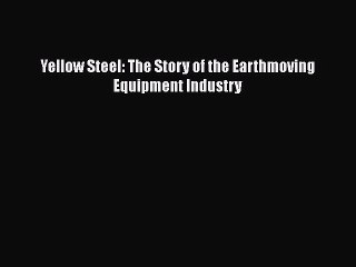 [Read Book] Yellow Steel: The Story of the Earthmoving Equipment Industry  EBook