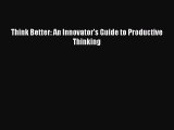 Read Think Better: An Innovator's Guide to Productive Thinking Ebook Free